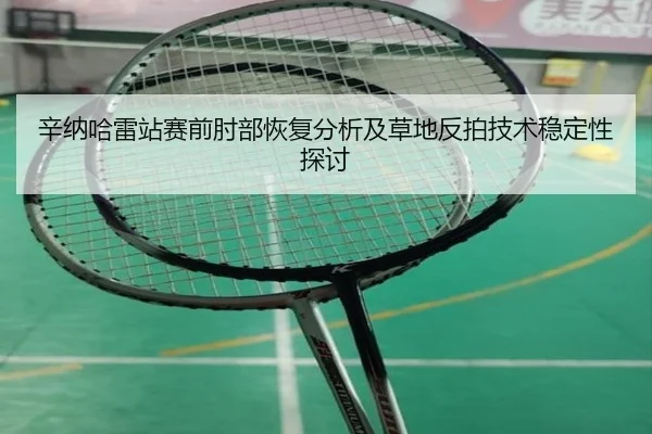辛纳哈雷站赛前肘部恢复分析及草地反拍技术稳定性探讨