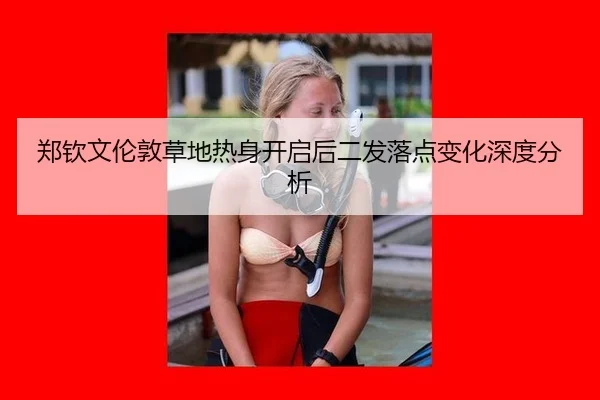 郑钦文伦敦草地热身开启后二发落点变化深度分析
